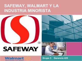 SAFEWAY, WALMART Y LA
INDUSTRIA MINORISTA




              Grupo 3   Gerencia 425
 