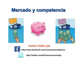 Mercado y competencia   www.mass.pe http://www.facebook.com/massemprendedores http://twitter.com/#!/masseconomiape 