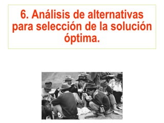 6. Análisis de alternativas
para selección de la solución
óptima.
 