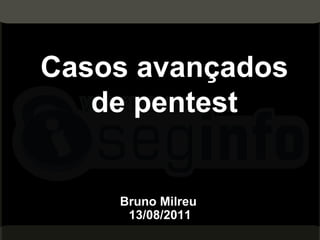 Casos avançados de pentest Bruno Milreu  13/08/2011 