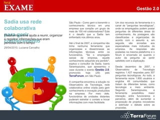 Gestão 2.0


Sadia usa rede                                São Paulo - Como gerir e transmitir o   Um dos recursos da ferramenta é o
                                              conhecimento técnico em uma             canal de "perguntas tecnológicas",
colaborativa                                  empresa que compõe um grupo de
                                              mais de 100 mil colaboradores? Este
                                                                                      onde os empregados podem postar
                                                                                      perguntas de diferentes áreas do
para gerir
Plataforma online ajuda a reunir, organizar   é o desafio que a Sadia tem
                                              enfrentado nos últimos anos.
                                                                                      conhecimento. As postagens são
                                                                                      classificadas e organizadas de
e registrar informações que eram
conhecimento
perdidas com o tempo                          Até o final de 2007, a companhia não
                                                                                      acordo com o assunto e, em
                                                                                      seguida,     são     enviadas aos
                                              tinha nenhuma ferramenta que            especialistas mais indicados da
29/04/2010, Luciana Carvalho                  organizasse e disseminasse as           empresa.      As    respostas são
                                              informações técnicas entre os           postadas na mesma plataforma e o
                                              funcionários. "Se o empregado           fórum é encerrado só quando o
                                              saísse      da    empresa,    aquele    autor da pergunta se sentir
                                              conhecimento adquirido era perdido",    satisfeito com a explicação.
                                              explica o consultor da Sadia, Ioanis
                                              Sarantopoulos, que apresentou o         Desde dezembro de 2007, o
                                              case durante o evento Gestão 2.0,       Observatório      de      Tecnologia
                                              promovido       hoje     (29)   pelo    registrou 1.427 respostas para 307
                                              TerraForum, em São Paulo.               perguntas tecnológicas. Ao todo, a
                                                                                      ferramenta reúne 1.800 usuários e
                                              A companhia encontrou a solução no      engloba 49 comunidades que
                                              Observatório de Tecnologia, rede        tratam de diferentes temas, como
                                              colaborativa online criada para gerir   tecnologia e meio ambiente.
                                              conhecimento e inovação produzidos      Segundo       Sarantopoulos,       a
                                              na empresa. Por meio dele,              ferramenta     possibilitou   maior
                                              funcionários de unidades distantes      interação entre funcionários e
                                              puderam estreitar o contato e trocar    parceiros, além de aumentar a
                                              informações com mais facilidade.        proposição de projetos inovadores
                                                                                      e estimular o debate sobre as
                                                                                      propostas.


                                                                                                                        3
 