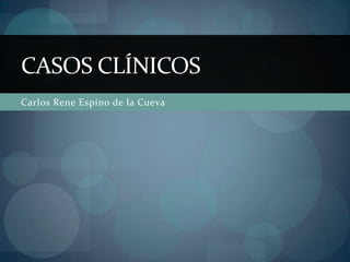 Carlos Rene Espino de la Cueva Casos clínicos 