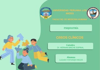 CASOS CLÍNICOS
UNIVERSIDAD PERUANA LOS
ANDES
FACULTAD DE MEDICINA HUMANA
PSIQUIATRÍA
Catedra
Dr. HERNAN SINCHE ESPINAL
Alumna
LAZARO YUPANQUI MILEN
 