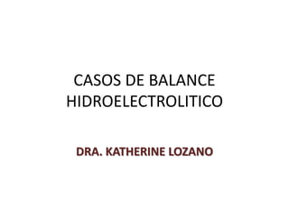CASOS DE BALANCE
HIDROELECTROLITICO
DRA. KATHERINE LOZANO
 