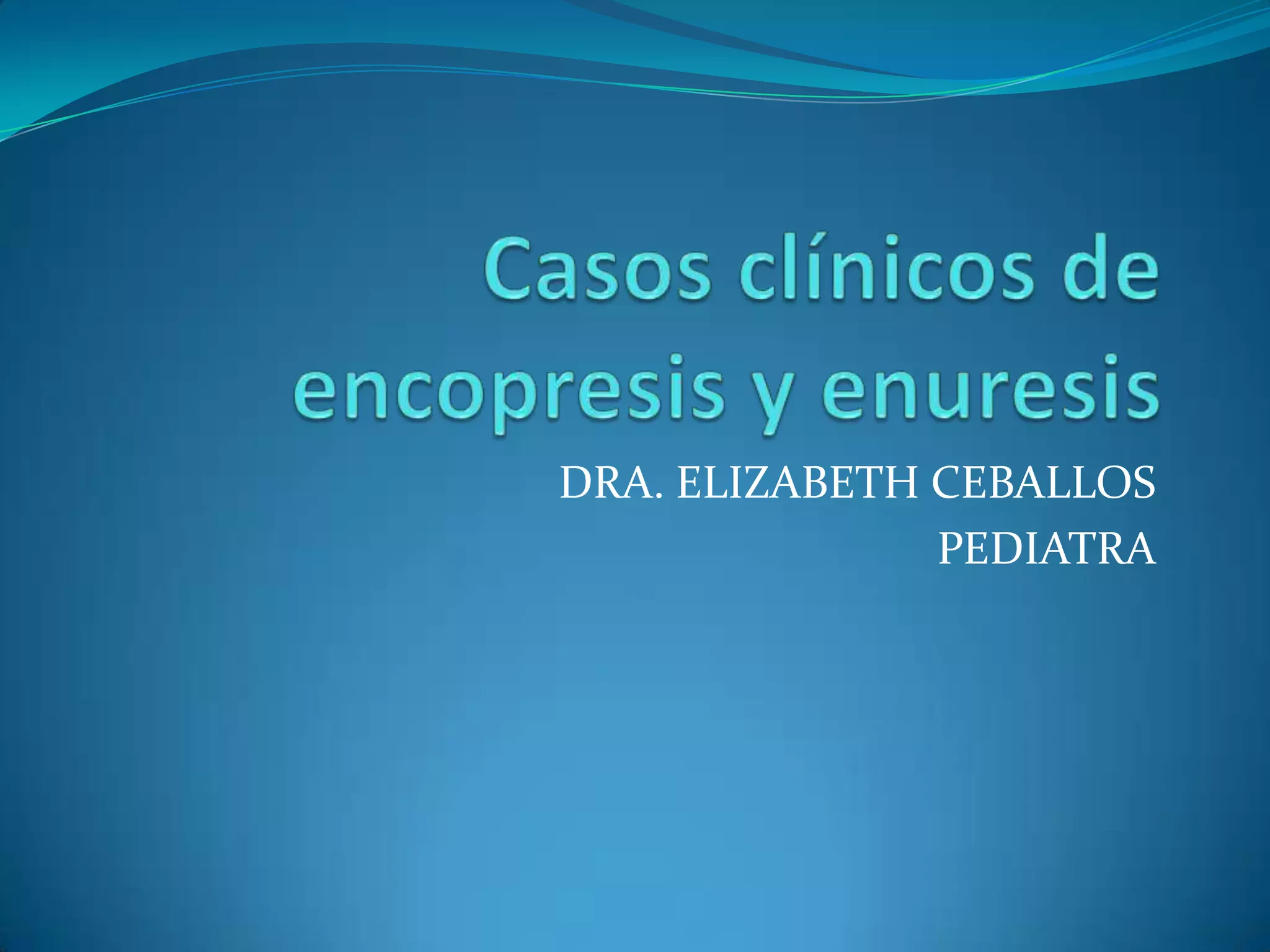 Casos clinicos de enuresis y encopresis PPT