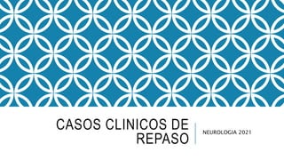 CASOS CLINICOS DE
REPASO
NEUROLOGIA 2021
 