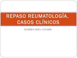 RAMIRO ARIEL CHAMBI
REPASO REUMATOLOGÍA.
CASOS CLÍNICOS
 