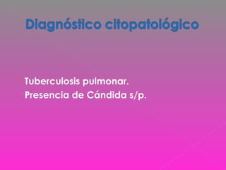  Tuberculosis pulmonar.
 Presencia de Cándida s/p.
 