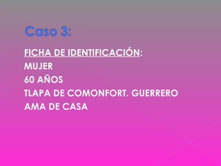  FICHA DE IDENTIFICACIÓN:
 MUJER
 60 AÑOS
 TLAPA DE COMONFORT. GUERRERO
 AMA DE CASA
 