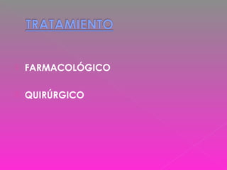  FARMACOLÓGICO
 QUIRÚRGICO
 