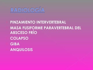  PINZAMIENTO INTERVERTEBRAL
 MASA FUSIFORME PARAVERTEBRAL DEL
ABSCESO FRÍO
 COLAPSO
 GIBA
 ANQUILOSIS
 