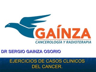 EJERCICIOS DE CASOS CLINICOSEJERCICIOS DE CASOS CLINICOS
DEL CANCER.DEL CANCER.
DR SERGIO GAINZA OSORIODR SERGIO GAINZA OSORIO
 