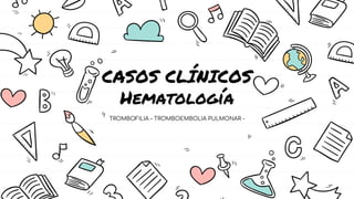 CASOS CLÍNICOS
Hematología
TROMBOFILIA – TROMBOEMBOLIA PULMONAR -
 