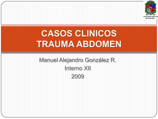 CASOS CLINICOS
TRAUMA ABDOMEN
Manuel Alejandro González R.
         Interno XII
            2009
 