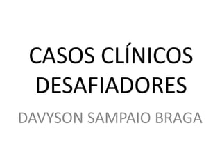 CASOS CLÍNICOS
DESAFIADORES
DAVYSON SAMPAIO BRAGA
 
