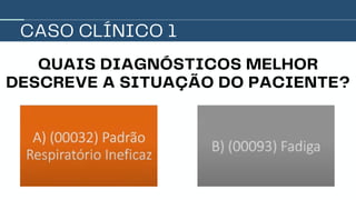 CASO CLÍNICO 1
QUAIS DIAGNÓSTICOS MELHOR
DESCREVE A SITUAÇÃO DO PACIENTE?
 
