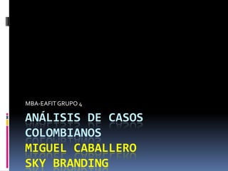 ANÁLISIS DE CASOS COLOMBIANOSMIGUEL CABALLEROSKY BRANDING MBA-EAFIT GRUPO 4 