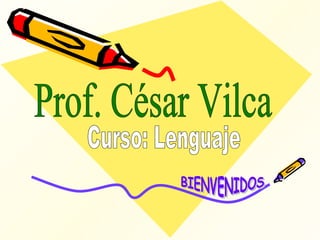 Prof. César Vilca Curso: Lenguaje BIENVENIDOS 
