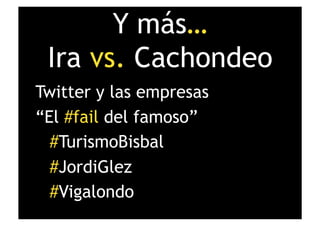 Y más…
 Ira vs. Cachondeo
Twitter y las empresas
“El #fail del famoso”
  #TurismoBisbal
  #JordiGlez
  #Vigalondo
 