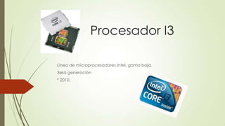 Procesador I3
Línea de microprocesadores Intel, gama baja.
3era generación

° 2010.

 