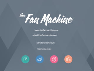 www.thefanmachine.com
sales@thefanmachine.com
@thefanmachineBR
/thefanmachine

 