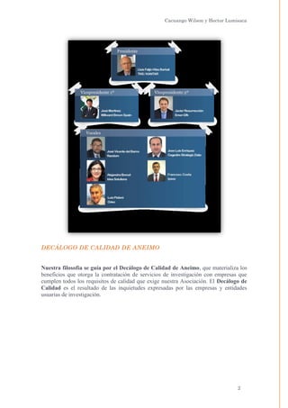 Cacuango Wilson y Hector Lumisaca

DECÁLOGO DE CALIDAD DE ANEIMO

Nuestra filosofía se guía por el Decálogo de Calidad de Aneimo, que materializa los
beneficios que otorga la contratación de servicios de investigación con empresas que
cumplen todos los requisitos de calidad que exige nuestra Asociación. El Decálogo de
Calidad es el resultado de las inquietudes expresadas por las empresas y entidades
usuarias de investigación.

2

 