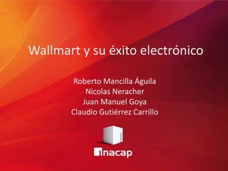 Wallmart y su éxito electrónico
Roberto Mancilla Águila
Nicolas Neracher
Juan Manuel Goya
Claudio Gutiérrez Carrillo
 