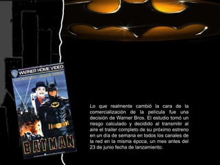 Lo que realmente cambió la cara de la comercialización de la película fue una decisión de Warner Bros. El estudio tomó un riesgo calculado y decidido al transmitir al aire el trailer completo de su próximo estreno en un día de semana en todos los canales de la red en la misma época, un mes antes del 23 de junio fecha de lanzamiento.