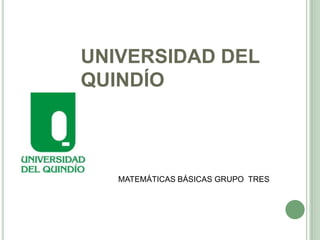 UNIVERSIDAD DEL
QUINDÍO

MATEMÁTICAS BÁSICAS GRUPO TRES

 