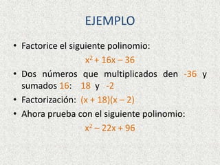 EJEMPLO
• Factorice el siguiente polinomio:
x2 + 16x – 36
• Dos números que multiplicados den -36 y
sumados 16: 18 y -2
• Factorización: (x + 18)(x – 2)
• Ahora prueba con el siguiente polinomio:
x2 – 22x + 96
 