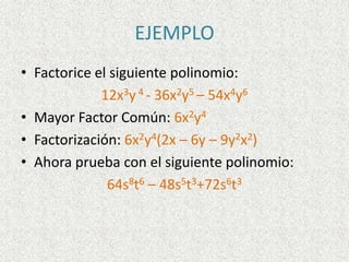 EJEMPLO
• Factorice el siguiente polinomio:
12x3y 4 - 36x2y5 – 54x4y6
• Mayor Factor Común: 6x2y4
• Factorización: 6x2y4(2x – 6y – 9y2x2)
• Ahora prueba con el siguiente polinomio:
64s8t6 – 48s5t3+72s6t3
 