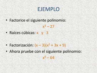 EJEMPLO
• Factorice el siguiente polinomio:
x3 – 27
• Raíces cúbicas: x y 3
• Factorización: (x – 3)(x2 + 3x + 9)
• Ahora pruebe con el siguiente polinomio:
x9 – 64
 