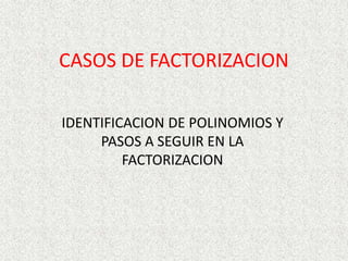 CASOS DE FACTORIZACION IDENTIFICACION DE POLINOMIOS Y PASOS A SEGUIR EN LA FACTORIZACION 