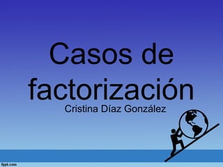 Casos de
factorizaciónCristina Díaz González
 