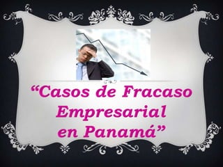 “Casos de Fracaso Empresarial  en Panamá” 