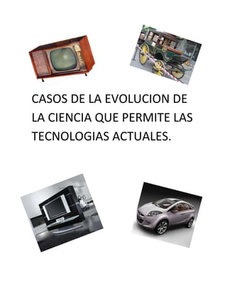 CASOS DE LA EVOLUCION DE
LA CIENCIA QUE PERMITE LAS
TECNOLOGIAS ACTUALES.
 