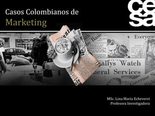 Casos Colombianos de
Marketing




                       MSc. Lina María Echeverri
                        Profesora Investigadora
 