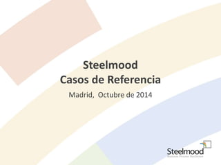 Steelmood 
Casos de Referencia 
Madrid, Octubre de 2014 
 