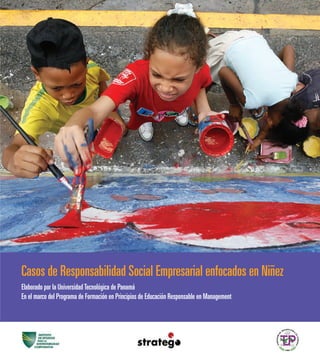 Elaborado por la UniversidadTecnológica de Panamá
En el marco del Programa de Formación en Principios de Educación Responsable en Management
Casos de Responsabilidad Social Empresarial enfocados en Niñez
 