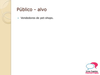 Público - alvo
 Vendedores de pet-shops.
 