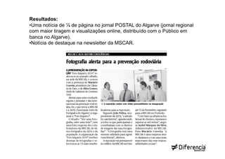 Resultados:
• Uma notícia de ¼ de página no jornal POSTAL do Algarve (jornal regional
com maior tiragem e visualizações online, distribuído com o Público em
banca no Algarve).
• Notícia de destaque na newsletter da MSCAR.
 