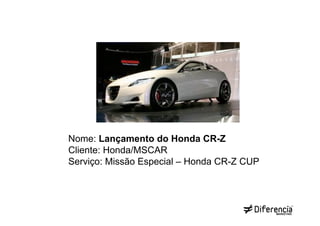 Nome: Lançamento do Honda CR-Z
Cliente: Honda/MSCAR
Serviço: Missão Especial – Honda CR-Z CUP
 