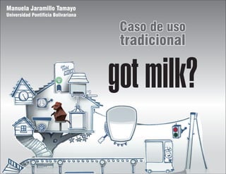 Manuela Jaramillo Tamayo
Universidad Pontificia Bolivariana

                                      Caso de uso
                                      tradicional

                                     got milk?
 