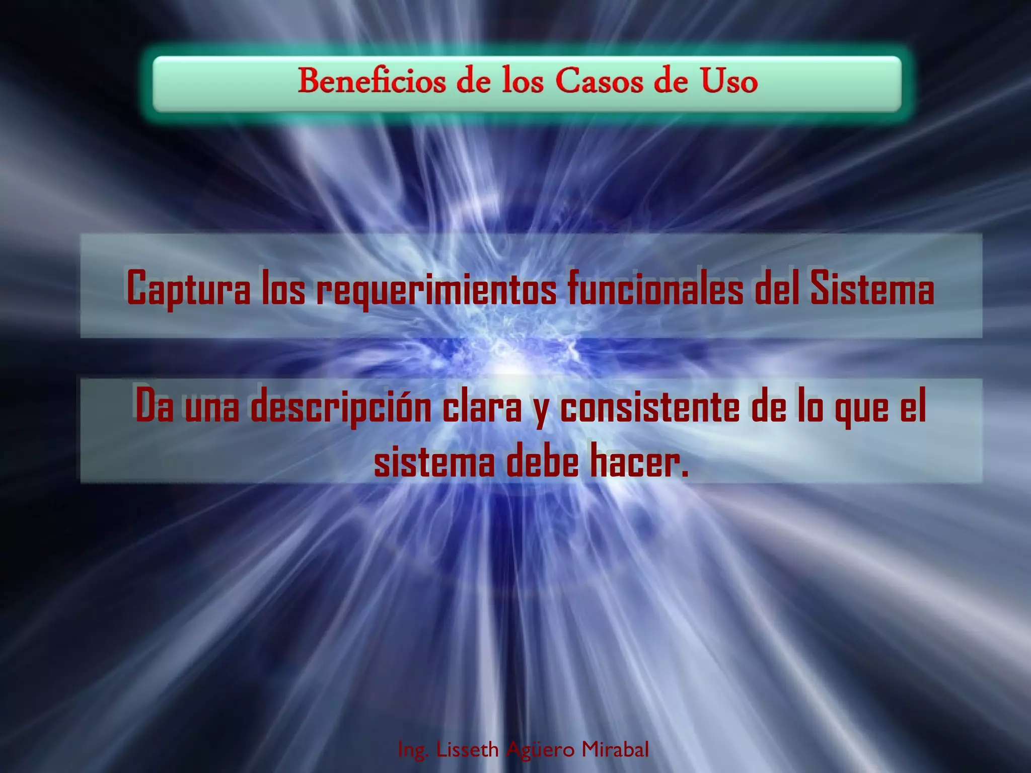 Captura los requerimientos funcionales del Sistema
Da una descripción clara y consistente de lo que el
sistema debe hacer.

Ing. Lisseth Agüero Mirabal

 