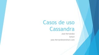 Casos de uso
Cassandra
José Hernández
Isthari
jose.Hernandez@isthari.com
 