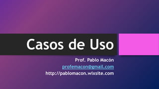 Casos de Uso
Prof. Pablo Macón
profemacon@gmail.com
http://pablomacon.wixsite.com
 