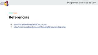Diagramas de casos de uso
Referencias
❖ https://es.wikipedia.org/wiki/Caso_de_uso
❖ http://entornos.codeandcoke.com/doku.php?id=apuntes:diagramas
 