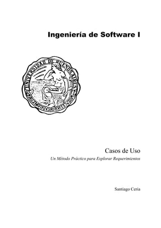 Ingeniería de Software I




                            Casos de Uso
Un Método Práctico para Explorar Requerimientos




                                 Santiago Ceria
 