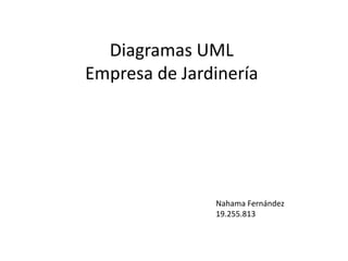 Diagramas UML
Empresa de Jardinería




               Nahama Fernández
               19.255.813
 