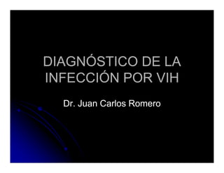 DIAGNÓSTICO DE LA
INFECCIÓN POR VIH
Dr. Juan Carlos Romero

 